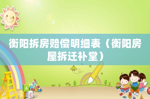 衡陽拆房賠償明細(xì)表（衡陽房屋拆遷補(bǔ)堂）