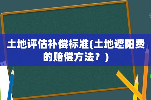 土地評估補償標準(土地遮陽費的賠償方法？)