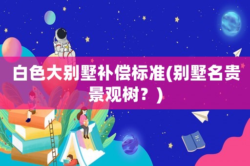 白色大別墅補償標準(別墅名貴景觀樹？)