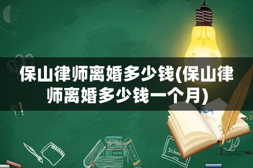 保山律師離婚多少錢(保山律師離婚多少錢一個月)