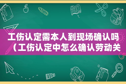 工傷認定需本人到現場確認嗎（工傷認定中怎么確認勞動關系）