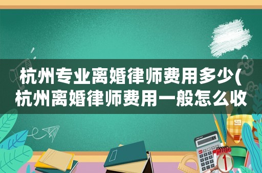 杭州專業離婚律師費用多少(杭州離婚律師費用一般怎么收費)