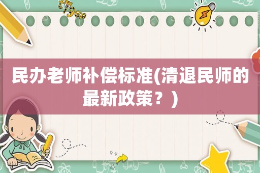 民辦老師補償標準(清退民師的最新政策？)