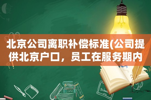 北京公司離職補償標準(公司提供北京戶口，員工在服務期內離職的要賠償嗎？)