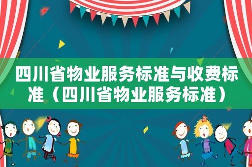 四川省物業服務標準與收費標準（四川省物業服務標準）