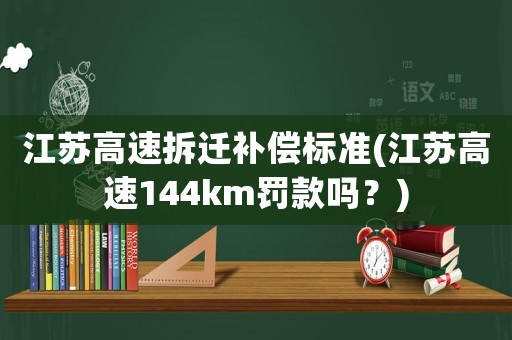 江蘇高速拆遷補償標準(江蘇高速144km罰款嗎？)