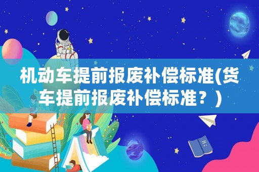 機動車提前報廢補償標準(貨車提前報廢補償標準？)