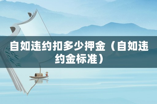 自如違約扣多少押金（自如違約金標(biāo)準(zhǔn)）