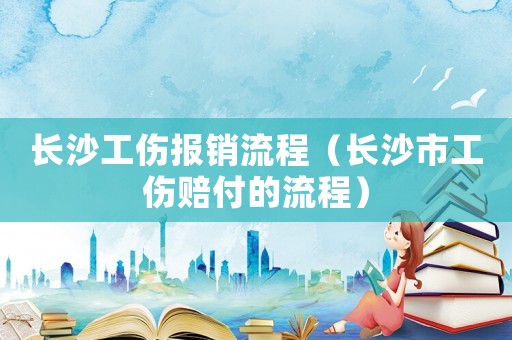 長沙工傷報銷流程（長沙市工傷賠付的流程）