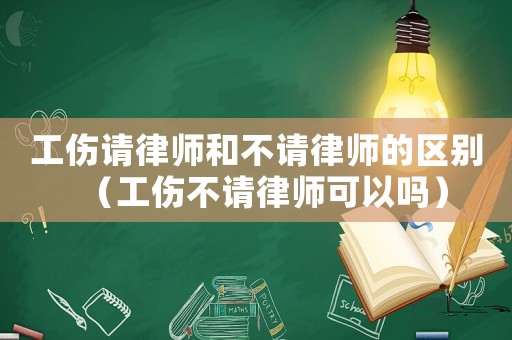 工傷請(qǐng)律師和不請(qǐng)律師的區(qū)別（工傷不請(qǐng)律師可以嗎）