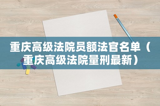 重慶高級法院員額法官名單（重慶高級法院量刑最新）
