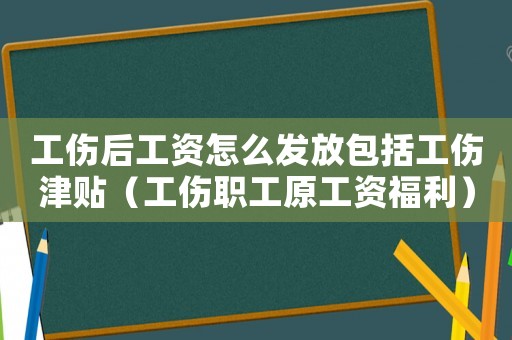 工傷后工資怎么發放包括工傷津貼（工傷職工原工資福利）