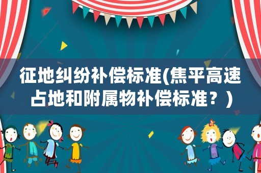征地糾紛補償標準(焦平高速占地和附屬物補償標準？)