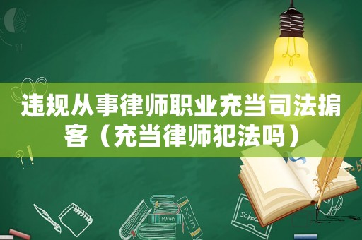 違規從事律師職業充當司法掮客（充當律師犯法嗎）