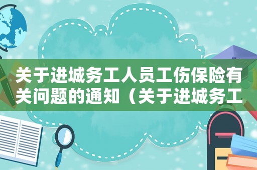 關(guān)于進(jìn)城務(wù)工人員工傷保險(xiǎn)有關(guān)問題的通知（關(guān)于進(jìn)城務(wù)工人員工傷保險(xiǎn)有關(guān)問題的通知）