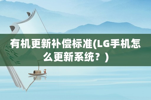 有機(jī)更新補(bǔ)償標(biāo)準(zhǔn)(LG手機(jī)怎么更新系統(tǒng)？)
