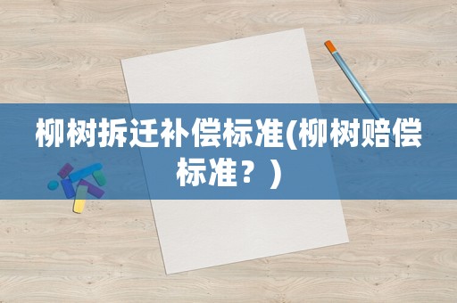 柳樹拆遷補(bǔ)償標(biāo)準(zhǔn)(柳樹賠償標(biāo)準(zhǔn)？)