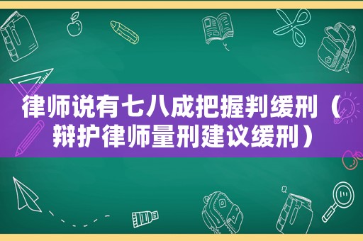 律師說有七八成把握判緩刑（辯護律師量刑建議緩刑）