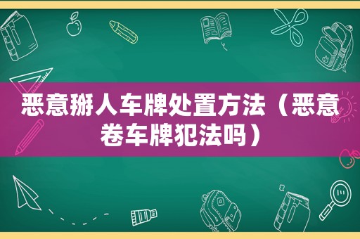 惡意掰人車牌處置方法（惡意卷車牌犯法嗎）