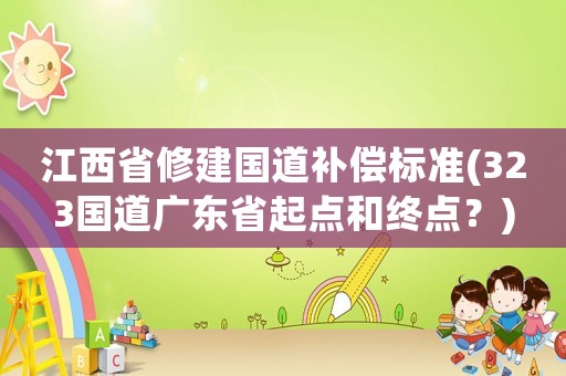 江西省修建國道補償標準(323國道廣東省起點和終點？)