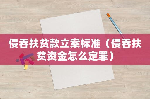 侵吞扶貧款立案標準（侵吞扶貧資金怎么定罪）