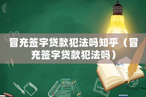 冒充簽字貸款犯法嗎知乎（冒充簽字貸款犯法嗎）