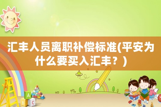 匯豐人員離職補償標準(平安為什么要買入匯豐？)