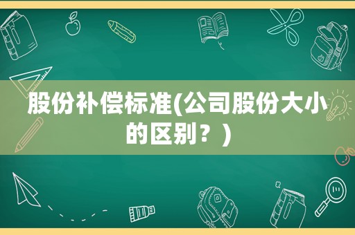 股份補償標準(公司股份大小的區別？)