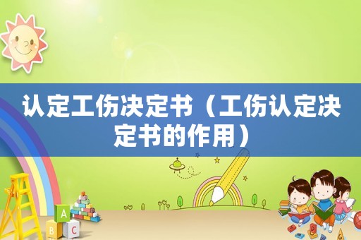 認定工傷決定書（工傷認定決定書的作用）