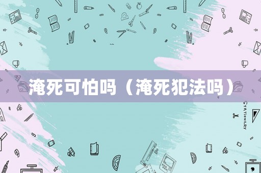 淹死可怕嗎（淹死犯法嗎）