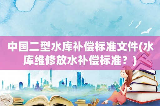 中國二型水庫補償標準文件(水庫維修放水補償標準？)