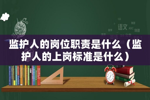監護人的崗位職責是什么（監護人的上崗標準是什么）