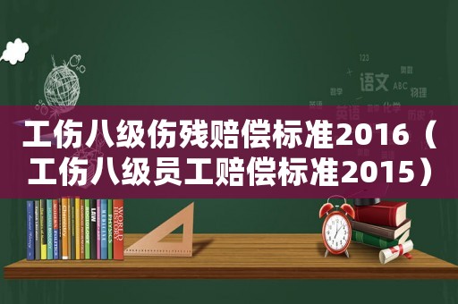 工傷八級傷殘賠償標準2016（工傷八級員工賠償標準2015）