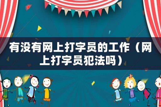 有沒有網(wǎng)上打字員的工作（網(wǎng)上打字員犯法嗎）