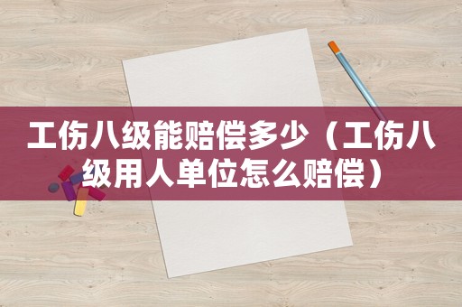 工傷八級能賠償多少（工傷八級用人單位怎么賠償）