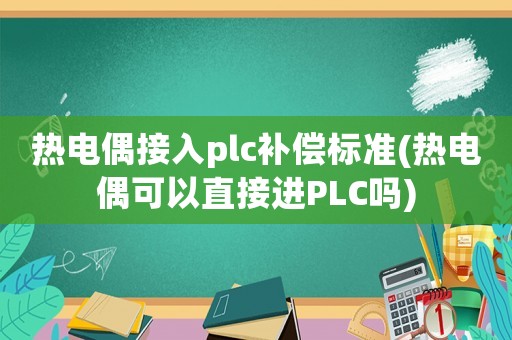 熱電偶接入plc補償標準(熱電偶可以直接進PLC嗎)