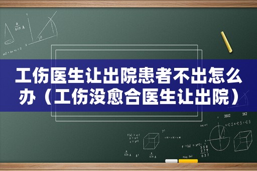 工傷醫(yī)生讓出院患者不出怎么辦（工傷沒愈合醫(yī)生讓出院）