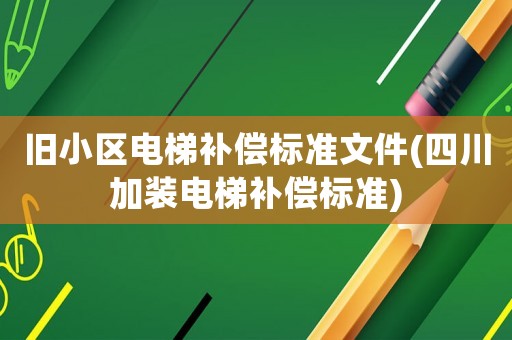 舊小區電梯補償標準文件(四川加裝電梯補償標準)