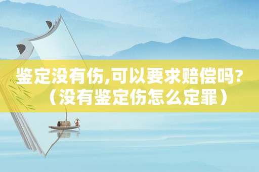 鑒定沒(méi)有傷,可以要求賠償嗎?（沒(méi)有鑒定傷怎么定罪）