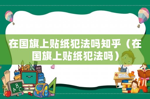 在國旗上貼紙犯法嗎知乎（在國旗上貼紙犯法嗎）