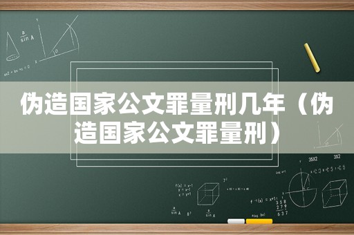 偽造國家公文罪量刑幾年（偽造國家公文罪量刑）