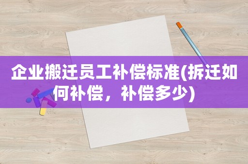 企業搬遷員工補償標準(拆遷如何補償，補償多少)