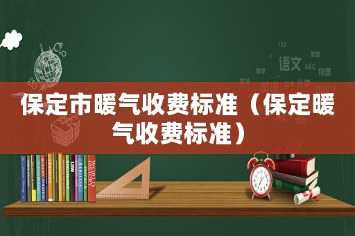 保定市暖氣收費標準（保定暖氣收費標準）
