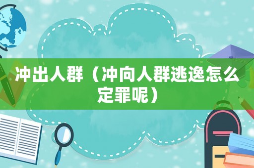 沖出人群（沖向人群逃逸怎么定罪呢）
