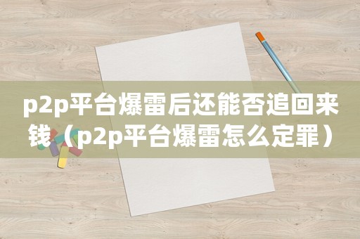 p2p平臺爆雷后還能否追回來錢（p2p平臺爆雷怎么定罪）