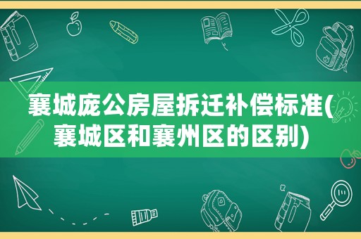 襄城龐公房屋拆遷補償標準(襄城區(qū)和襄州區(qū)的區(qū)別)