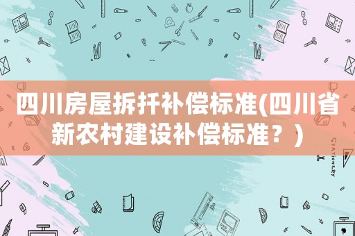 四川房屋拆扦補償標準(四川省新農村建設補償標準？)