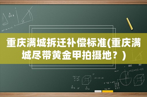 重慶滿城拆遷補(bǔ)償標(biāo)準(zhǔn)(重慶滿城盡帶黃金甲拍攝地？)
