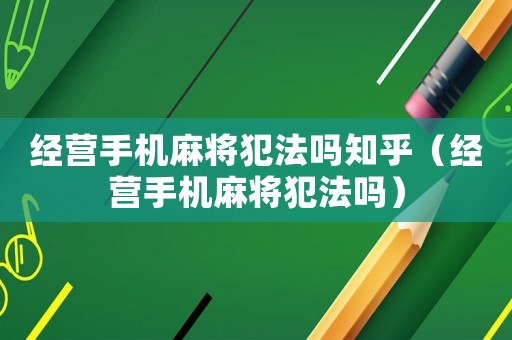 經營手機麻將犯法嗎知乎（經營手機麻將犯法嗎）