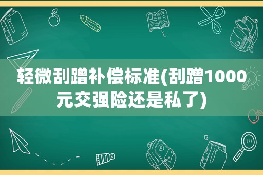 輕微刮蹭補(bǔ)償標(biāo)準(zhǔn)(刮蹭1000元交強(qiáng)險(xiǎn)還是私了)